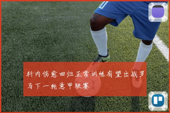 科内伤愈回归正常训练有望出战罗马下一轮意甲联赛