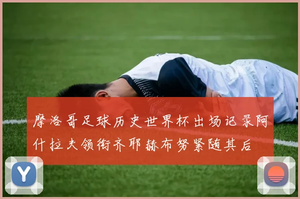 摩洛哥足球历史世界杯出场记录阿什拉夫领衔齐耶赫布努紧随其后