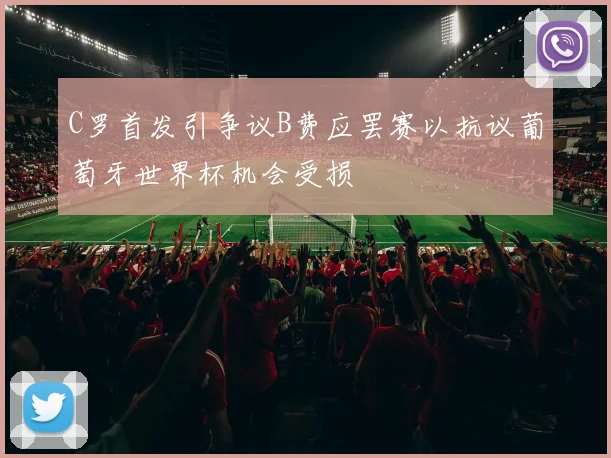 C罗首发引争议B费应罢赛以抗议葡萄牙世界杯机会受损