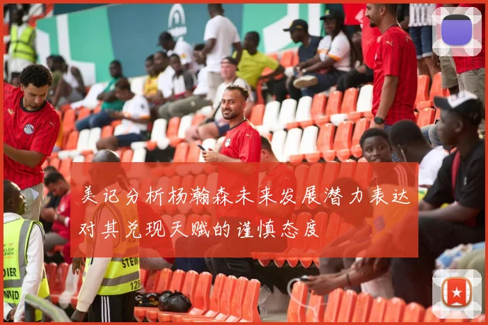 美记分析杨瀚森未来发展潜力表达对其兑现天赋的谨慎态度