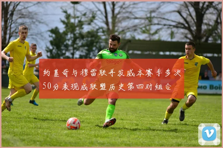 约基奇与穆雷联手发威本赛季多次50分表现成联盟历史第四对组合