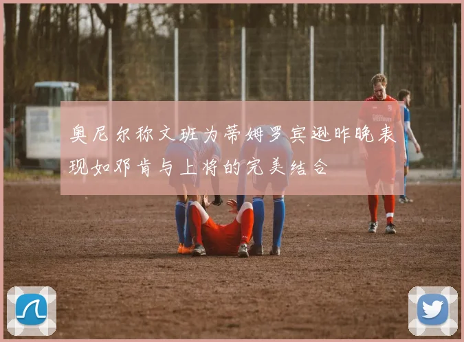 奥尼尔称文班为蒂姆罗宾逊昨晚表现如邓肯与上将的完美结合