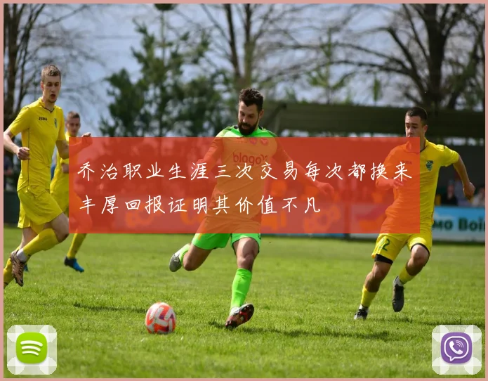 乔治职业生涯三次交易每次都换来丰厚回报证明其价值不凡