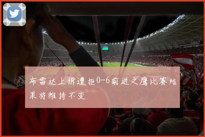 布雷达上诉遭拒0-6前进之鹰比赛结果将维持不变
