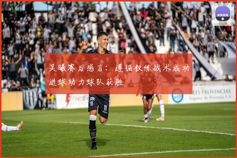 吴曦赛后感言：遵循教练战术成功进球助力球队获胜