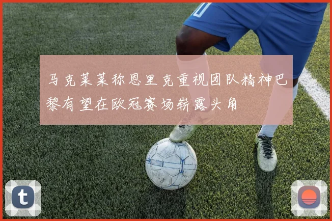 马克莱莱称恩里克重视团队精神巴黎有望在欧冠赛场崭露头角