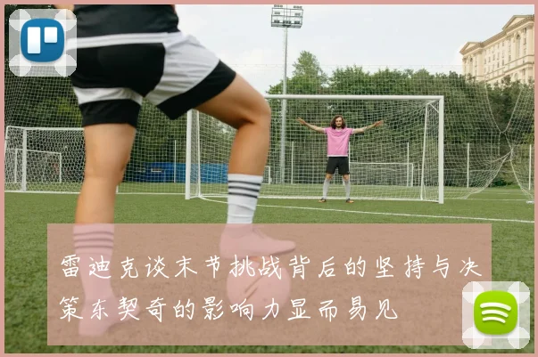 雷迪克谈末节挑战背后的坚持与决策东契奇的影响力显而易见